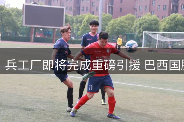 兵工厂即将完成重磅引援 巴西国脚吉马良斯9000万欧加盟在即