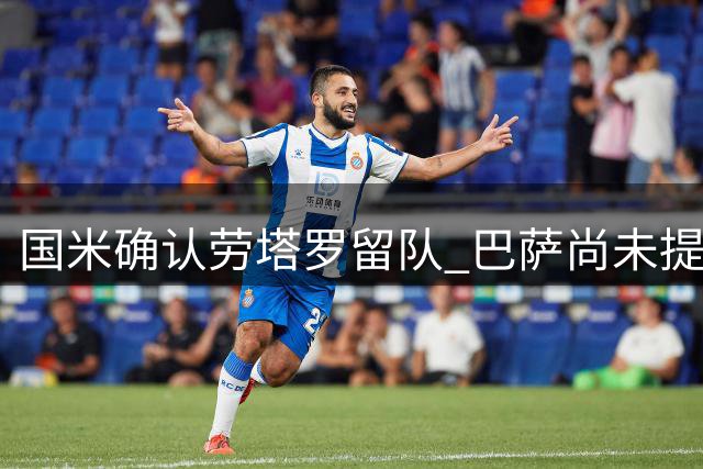 国米确认劳塔罗留队 巴萨尚未提出正式求购