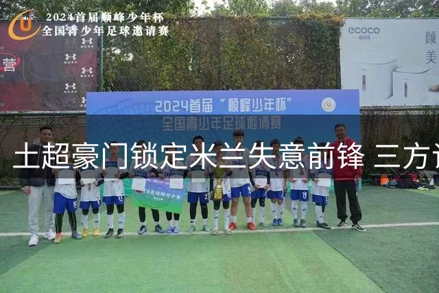 土超豪门锁定米兰失意前锋 三方谈判进入关键阶段