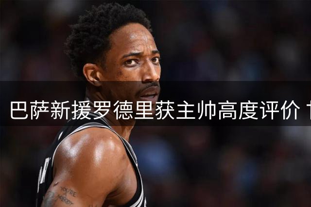 巴萨新援罗德里获主帅高度评价 甘伯杯或作壁上观