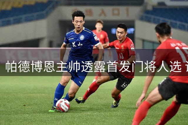 帕德博恩主帅透露首发门将人选 诺尔联赛首发但有个前提