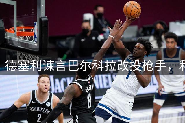 德塞利谏言巴尔科拉改投枪手，利物浦前景暗藏风险