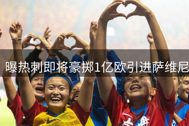 曝热刺即将豪掷1亿欧引进萨维尼奥 或再签马尔穆什组亿元锋线