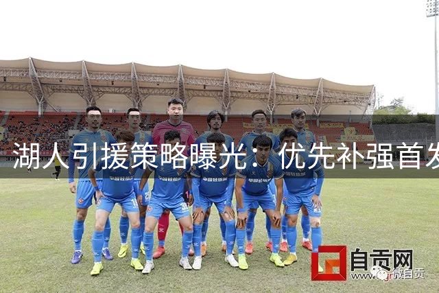 湖人引援策略曝光：优先补强首发锋线 替补中锋锁定性价比目标