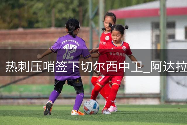 热刺压哨签下切尔西中卫 阿达拉比奥尤转会交易敲定