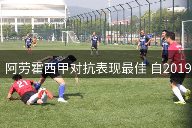 阿劳霍西甲对抗表现最佳 自2019年创下65.6%成功率