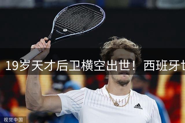 19岁天才后卫横空出世！西班牙世界杯夺冠暗藏金球奖新变数