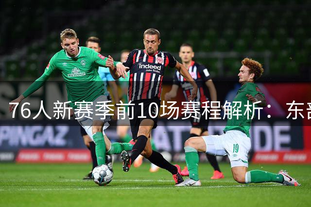 76人新赛季前10场赛程解析：东部内战连台 两遇雄鹿骑士